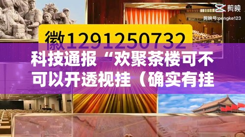 科技通报“欢聚茶楼可不可以开透视挂(确实有挂) 科技通报“欢聚茶楼可不可以开透视挂(确实有挂)