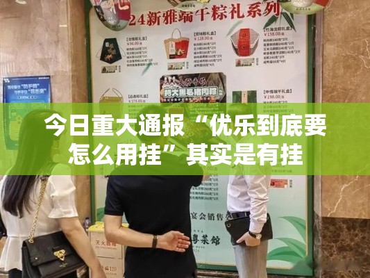 今日重大通报“优乐到底要怎么用挂”其实是有挂
