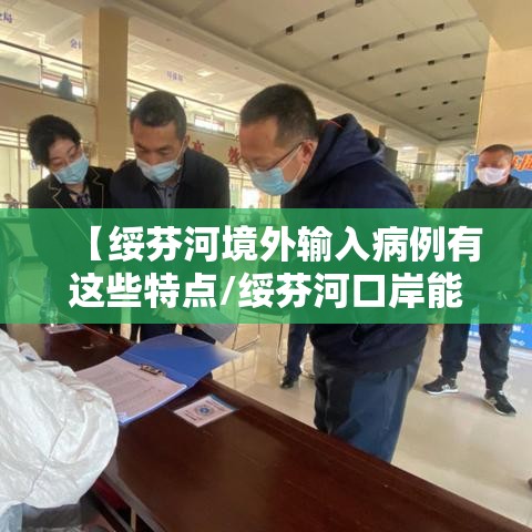 【绥芬河境外输入病例有这些特点/绥芬河口岸能出境吗】 【绥芬河境外输入病例有这些特点/绥芬河口岸能出境吗】