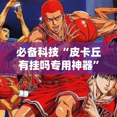 必备科技“皮卡丘有挂吗专用神器”原来确实有挂