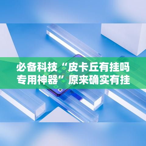 必备科技“皮卡丘有挂吗专用神器	”原来确实有挂