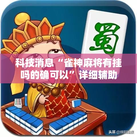 科技消息“雀神麻将有挂吗的确可以”详细辅助