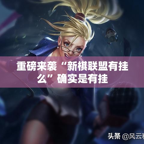 重磅来袭“新棋联盟有挂么	”确实是有挂