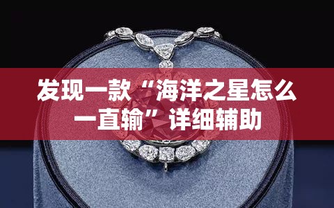 发现一款“海洋之星怎么一直输”详细辅助