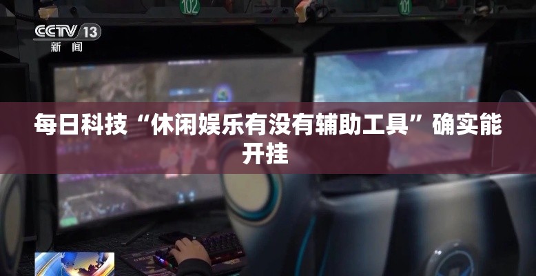 每日科技“休闲娱乐有没有辅助工具”确实能开挂 