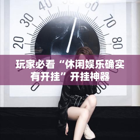 玩家必看“休闲娱乐确实有开挂	”开挂神器