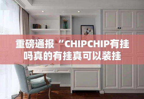 重磅通报“CHIPCHIP有挂吗真的有挂真可以装挂 重磅通报“CHIPCHIP有挂吗真的有挂真可以装挂