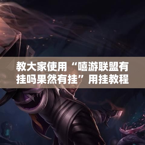 教大家使用“嘻游联盟有挂吗果然有挂”用挂教程