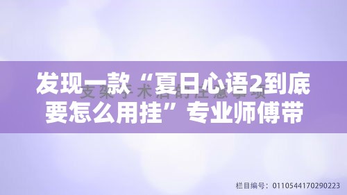 发现一款“夏日心语2到底要怎么用挂”专业师傅带你了解