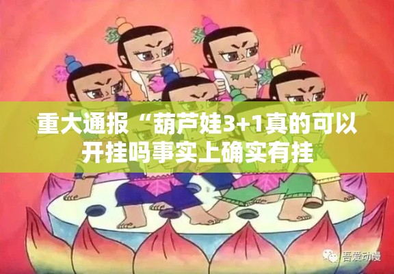 重大通报“葫芦娃3+1真的可以开挂吗事实上确实有挂 重大通报“葫芦娃3+1真的可以开挂吗事实上确实有挂