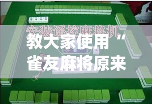 教大家使用“雀友麻将原来有挂”(确实有挂)