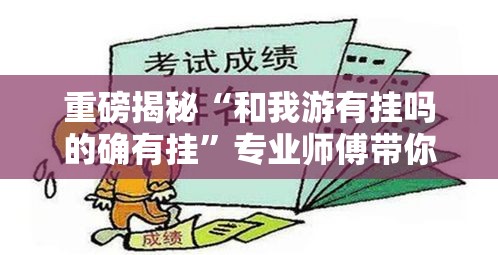 重磅揭秘“和我游有挂吗的确有挂	”专业师傅带你了解