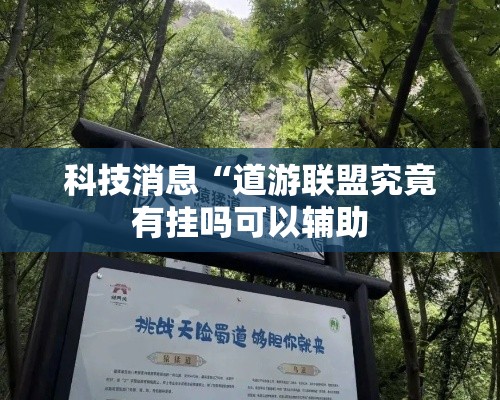科技消息“道游联盟究竟有挂吗可以辅助 科技消息“道游联盟究竟有挂吗可以辅助