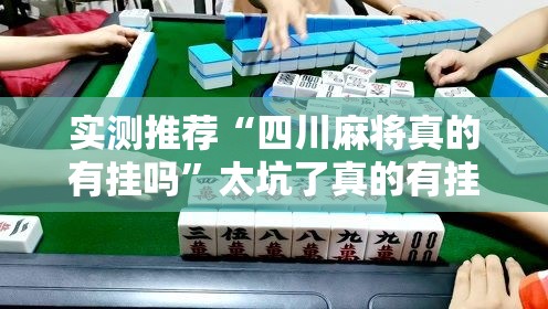 实测推荐“四川麻将真的有挂吗”太坑了真的有挂