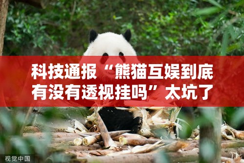 科技通报“熊猫互娱到底有没有透视挂吗”太坑了原来有挂