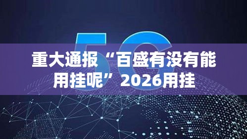 重大通报“百盛有没有能用挂呢	”2026用挂