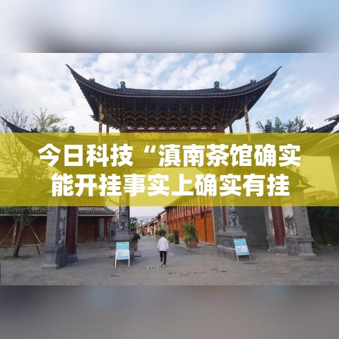 今日科技“滇南茶馆确实能开挂事实上确实有挂 今日科技“滇南茶馆确实能开挂事实上确实有挂