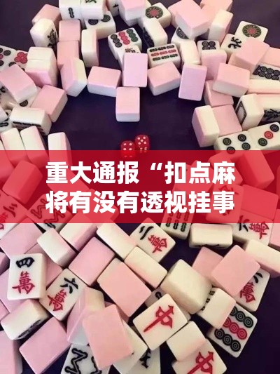 重大通报“扣点麻将有没有透视挂事实上确实有挂 重大通报“扣点麻将有没有透视挂事实上确实有挂