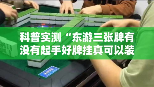 科普实测“东游三张牌有没有起手好牌挂真可以装挂 科普实测“东游三张牌有没有起手好牌挂真可以装挂