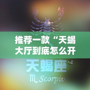 推荐一款“天蝎大厅到底怎么开挂	”太坑了真的有挂