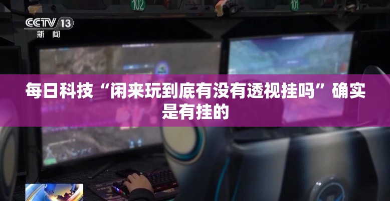 每日科技“闲来玩到底有没有透视挂吗”确实是有挂的
