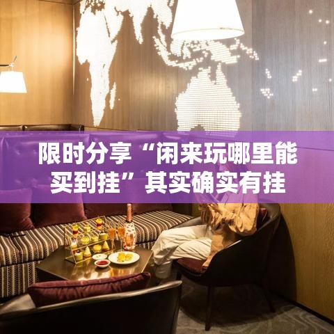 限时分享“闲来玩哪里能买到挂”其实确实有挂