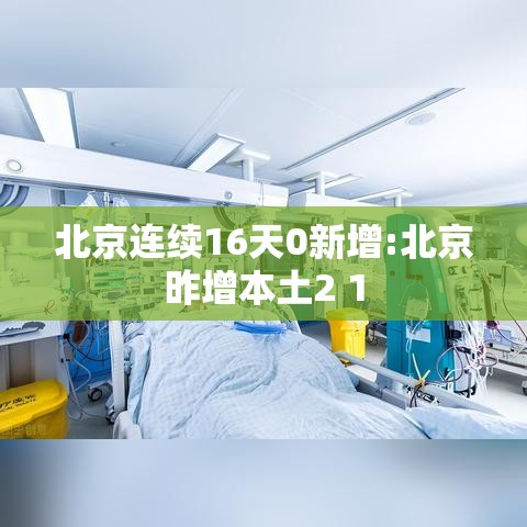 北京连续16天0新增:北京昨增本土2 1 北京连续16天0新增:北京昨增本土2 1