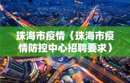 珠海市疫情（珠海市疫情防控中心招聘要求）