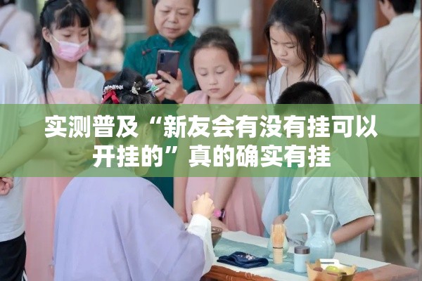 实测普及“新友会有没有挂可以开挂的”真的确实有挂