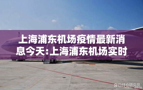 上海浦东机场疫情最新消息今天:上海浦东机场实时情况