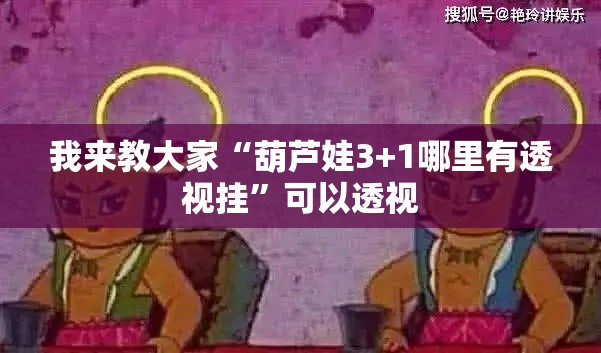 我来教大家“葫芦娃3+1哪里有透视挂	”可以透视