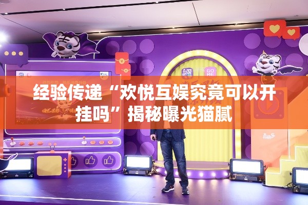 经验传递“欢悦互娱究竟可以开挂吗”揭秘曝光猫腻