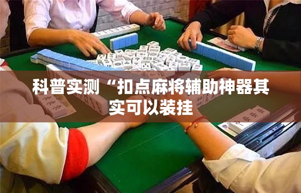 科普实测“扣点麻将辅助神器其实可以装挂 科普实测“扣点麻将辅助神器其实可以装挂