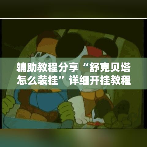 辅助教程分享“舒克贝塔怎么装挂”详细开挂教程