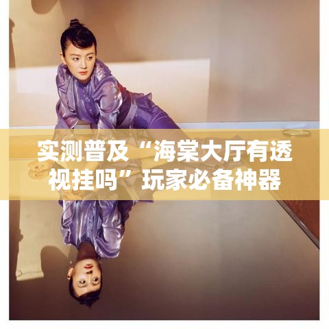 实测普及“海棠大厅有透视挂吗”玩家必备神器