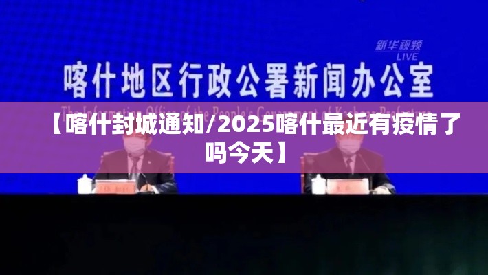【喀什封城通知/2025喀什最近有疫情了吗今天】 【喀什封城通知/2025喀什最近有疫情了吗今天】
