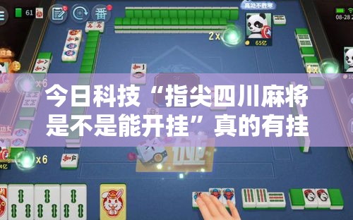 今日科技“指尖四川麻将是不是能开挂”真的有挂