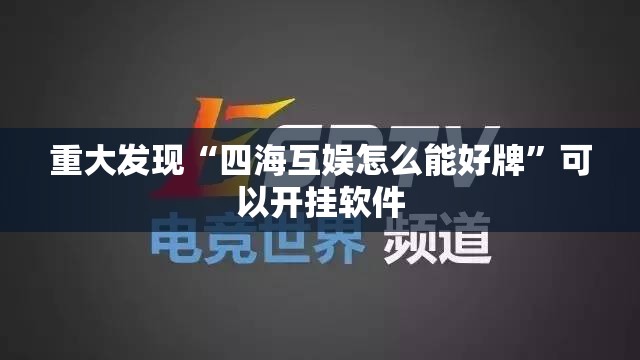重大发现“四海互娱怎么能好牌”可以开挂软件