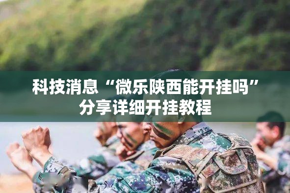 科技消息“微乐陕西能开挂吗”分享详细开挂教程