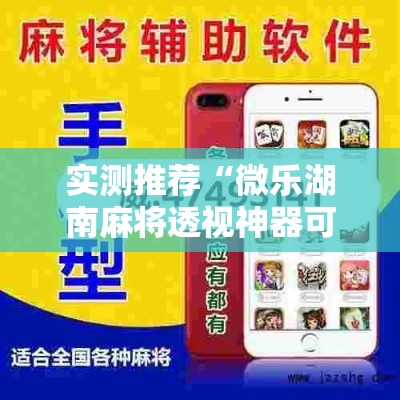 实测推荐“微乐湖南麻将透视神器可以辅助 实测推荐“微乐湖南麻将透视神器可以辅助