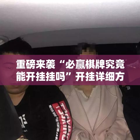 重磅来袭“必赢棋牌究竟能开挂挂吗”开挂详细方法