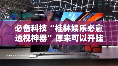 必备科技“桂林娱乐必赢透视神器”原来可以开挂