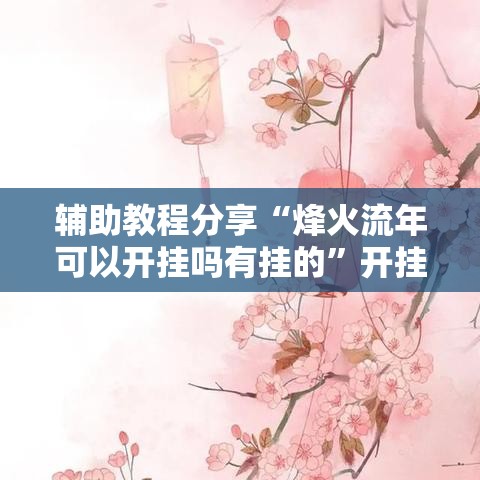 辅助教程分享“烽火流年可以开挂吗有挂的”开挂作弊