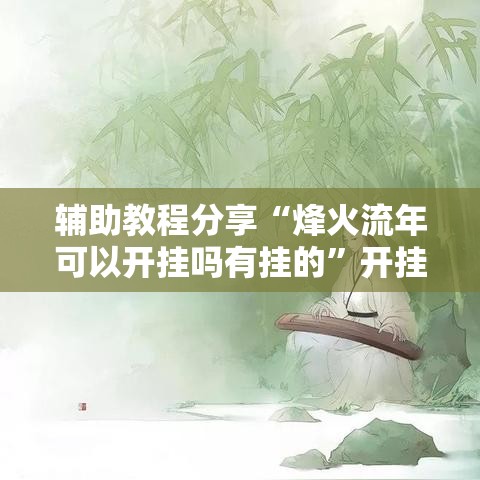 辅助教程分享“烽火流年可以开挂吗有挂的”开挂作弊