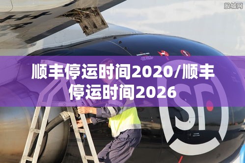 顺丰停运时间2020/顺丰停运时间2026 顺丰停运时间2020/顺丰停运时间2026