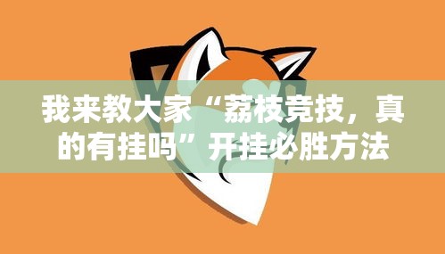 我来教大家“荔枝竞技，真的有挂吗”开挂必胜方法