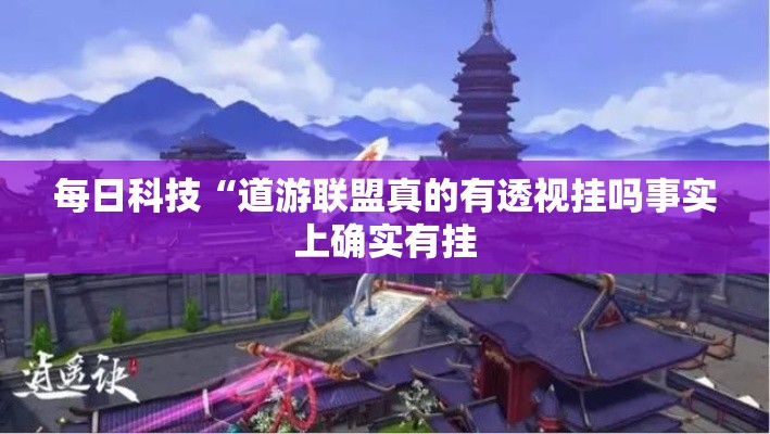 每日科技“道游联盟真的有透视挂吗事实上确实有挂 每日科技“道游联盟真的有透视挂吗事实上确实有挂