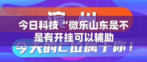 今日科技“微乐山东是不是有开挂可以辅助 今日科技“微乐山东是不是有开挂可以辅助