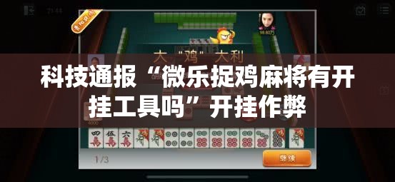 科技通报“微乐捉鸡麻将有开挂工具吗”开挂作弊