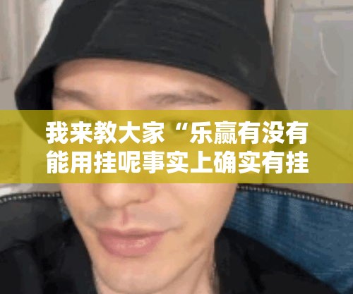 我来教大家“乐赢有没有能用挂呢事实上确实有挂 我来教大家“乐赢有没有能用挂呢事实上确实有挂